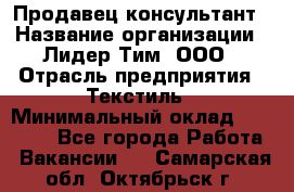 Продавец-консультант › Название организации ­ Лидер Тим, ООО › Отрасль предприятия ­ Текстиль › Минимальный оклад ­ 20 000 - Все города Работа » Вакансии   . Самарская обл.,Октябрьск г.